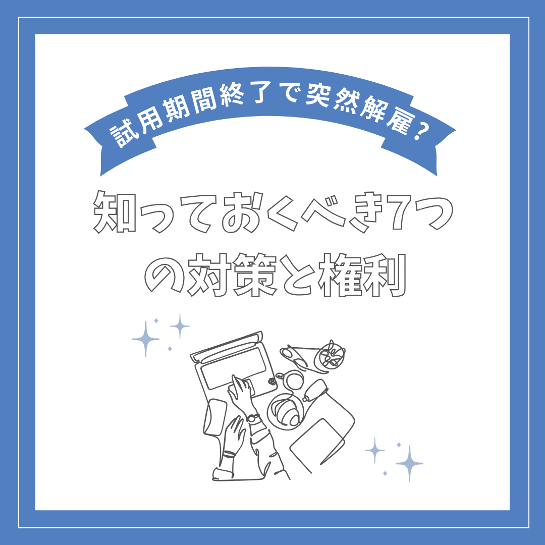 試用期間終了で突然解雇!? 知っておくべき7つの対策と権利